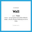 wall แปลว่า?, คำศัพท์ภาษาอังกฤษ wall แปลว่า กำแพง ประเภท N ตัวอย่าง ทหารพม่าสุมไฟทลายกำแพงที่สร้างไว้ได้สำเร็จ เพิ่มเติม เครื่องกั้น เครื่องล้อม ที่ก่อด้วยอิฐ ดิน หรือ หิน เป็นต้น หมวด N