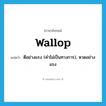 wallop แปลว่า?, คำศัพท์ภาษาอังกฤษ wallop แปลว่า ตีอย่างแรง (คำไม่เป็นทางการ), หวดอย่างแรง ประเภท VT หมวด VT