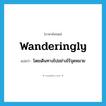 wanderingly แปลว่า?, คำศัพท์ภาษาอังกฤษ wanderingly แปลว่า โดยเดินทางไปอย่างไร้จุดหมาย ประเภท ADV หมวด ADV