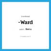 ทิศทาง ภาษาอังกฤษ?, คำศัพท์ภาษาอังกฤษ ทิศทาง แปลว่า -ward ประเภท SUF หมวด SUF