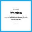 warden แปลว่า?, คำศัพท์ภาษาอังกฤษ warden แปลว่า เจ้าหน้าที่ผู้ทำหน้าที่ดูแลสถาบัน (เช่น โรงเรียน วิทยาลัย) ประเภท N หมวด N