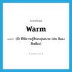 warm แปลว่า?, คำศัพท์ภาษาอังกฤษ warm แปลว่า (สี) ที่ให้ความรู้สึกอบอุ่นสบาย (เช่น สีแดง สีเหลือง) ประเภท ADJ หมวด ADJ