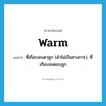 warm แปลว่า?, คำศัพท์ภาษาอังกฤษ warm แปลว่า ที่เกือบจะเดาถูก (คำไม่เป็นทางการ), ที่เกือบจะตอบถูก ประเภท ADJ หมวด ADJ