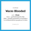 warm-blooded แปลว่า?, คำศัพท์ภาษาอังกฤษ warm-blooded แปลว่า เลือดอุ่น ประเภท ADJ ตัวอย่าง มนุษย์เป็นสัตว์เลือดอุ่นที่ฉลาดที่สุด เพิ่มเติม เรียกสัตว์มีกระดูกสันหลังที่สามารถคงอุณหภูมิของร่างกายไว้ได้โดยไม่เปลี่ยนไปตามอุณหภูมิของสภาวะแวดล้อม หมวด ADJ