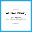 warrior family แปลว่า?, คำศัพท์ภาษาอังกฤษ warrior family แปลว่า ชาตินักรบ ประเภท N ตัวอย่าง ชาติไทยเป็นชาตินักรบมาแต่โบราณกาล หมวด N