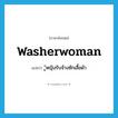 washerwoman แปลว่า?, คำศัพท์ภาษาอังกฤษ washerwoman แปลว่า ู้หญิงรับจ้างซักเสื้อผ้า ประเภท N หมวด N