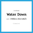 water down แปลว่า?, คำศัพท์ภาษาอังกฤษ water down แปลว่า ทำให้เจือจาง (ด้วยการเติมน้ำ) ประเภท PHRV หมวด PHRV