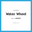 water wheel แปลว่า?, คำศัพท์ภาษาอังกฤษ water wheel แปลว่า ระหัดวิดน้ำ ประเภท N หมวด N