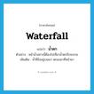 น้ำตก ภาษาอังกฤษ?, คำศัพท์ภาษาอังกฤษ น้ำตก แปลว่า waterfall ประเภท N ตัวอย่าง หน้าน้ำอย่างนี้ต้องไปเที่ยวน้ำตกถึงจะสวย เพิ่มเติม น้ำที่ขังอยู่บนเขา ตกลงมาที่หน้าผา หมวด N