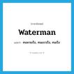 waterman แปลว่า?, คำศัพท์ภาษาอังกฤษ waterman แปลว่า คนพายเรือ, คนแจวเรือ, คนเรือ ประเภท N หมวด N