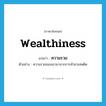 wealthiness แปลว่า?, คำศัพท์ภาษาอังกฤษ wealthiness แปลว่า ความรวย ประเภท N ตัวอย่าง ความรวยของเขามาจากการค้ายาเสพติด หมวด N