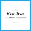 wean from แปลว่า?, คำศัพท์ภาษาอังกฤษ wean from แปลว่า ฝึกให้หย่านม, พยายามแยกจากแม่ ประเภท PHRV หมวด PHRV