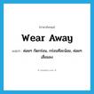 wear away แปลว่า?, คำศัพท์ภาษาอังกฤษ wear away แปลว่า ค่อยๆ กัดกร่อน, กร่อนทีละน้อย, ค่อยๆเสื่อมลง ประเภท PHRV หมวด PHRV