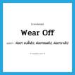 wear off แปลว่า?, คำศัพท์ภาษาอังกฤษ wear off แปลว่า ค่อยๆ จบสิ้นไป, ค่อยๆหมดไป, ค่อยๆจางไป ประเภท PHRV หมวด PHRV