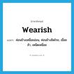 wearish แปลว่า?, คำศัพท์ภาษาอังกฤษ wearish แปลว่า ค่อนข้างเหนื่อยอ่อน, ค่อนข้างอิดโรย, เมื่อยล้า, เหน็ดเหนื่อย ประเภท ADJ หมวด ADJ