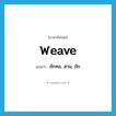 weave แปลว่า?, คำศัพท์ภาษาอังกฤษ weave แปลว่า ถักทอ, สาน, ถัก ประเภท VT หมวด VT