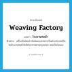 weaving factory แปลว่า?, คำศัพท์ภาษาอังกฤษ weaving factory แปลว่า โรงงานทอผ้า ประเภท N ตัวอย่าง เครื่องบินโดยสารไอพ่นของสายการบินต่างประเทศบินชนโรงงานทอผ้าใกล้ท่าอากาศยานกรุงเทพฯ ขณะบินร่อนลง หมวด N