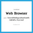 Web Browser แปลว่า?, คำศัพท์ภาษาอังกฤษ Web Browser แปลว่า โปรแกรมสืบค้นข้อมูลบนอินเตอร์เนตหรือเวิลด์ไวด์เว็บ, เว็บเบราเซอร์ ประเภท N หมวด N