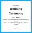 wedding ceremony แปลว่า?, คำศัพท์ภาษาอังกฤษ wedding ceremony แปลว่า พิธีสมรส ประเภท N ตัวอย่าง เจ้าบ่าวอยากให้พิธีสมรสของเขาใหญ่โตหรูหราอย่างสมฐานะ เพิ่มเติม การทำพิธีเพื่อให้ชายหญิงอยู่กินเป็นผัวเมียกันตามประเพณี หมวด N