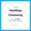 wedding ceremony แปลว่า?, คำศัพท์ภาษาอังกฤษ wedding ceremony แปลว่า วิวาหมงคล ประเภท N เพิ่มเติม พิธีแต่งงานอันเป็นมงคล หมวด N