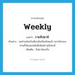 weekly แปลว่า?, คำศัพท์ภาษาอังกฤษ weekly แปลว่า รายสัปดาห์ ประเภท ADJ ตัวอย่าง พอท่านจันทร์เสด็จกลับเมืองไทยแล้ว พระบิดาของท่านก็เริ่มออกหนังสือพิมพ์รายสัปดาห์ เพิ่มเติม สัปดาห์ละครั้ง หมวด ADJ