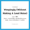 weepingly (without making a loud noise) แปลว่า?, คำศัพท์ภาษาอังกฤษ weepingly (without making a loud noise) แปลว่า ซิกๆ ประเภท ADV ตัวอย่าง ชาวค่ายร้องไห้ซิกๆ เหมือนเสียงคลื่นกระทบหาด เพิ่มเติม เรียกอาการที่ร้องไห้ค่อยๆ ว่า ร้องไห้ซิกๆ หมวด ADV