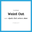 weird out แปลว่า?, คำศัพท์ภาษาอังกฤษ weird out แปลว่า คลุ้มคลั่ง, เป็นบ้า, ตกใจมาก, สติแตก ประเภท SL หมวด SL