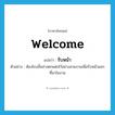 welcome แปลว่า?, คำศัพท์ภาษาอังกฤษ welcome แปลว่า รับหน้า ประเภท V ตัวอย่าง ห้องโถงชั้นล่างตกแต่งไว้อย่างสวยงามเพื่อรับหน้าแขกที่มาในงาน หมวด V