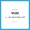 weld แปลว่า?, คำศัพท์ภาษาอังกฤษ weld แปลว่า เชื่อม, เชื่อมต่อ, เชื่อมโลหะ, บัดกรี ประเภท VT หมวด VT