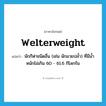 welterweight แปลว่า?, คำศัพท์ภาษาอังกฤษ welterweight แปลว่า นักกีฬาชนิดอื่น (เช่น นักมวยปล้ำ) ที่มีน้ำหนักไม่เกิน 60 - 61.6 กิโลกรัม ประเภท N หมวด N