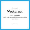 westerner แปลว่า?, คำศัพท์ภาษาอังกฤษ westerner แปลว่า ชาวตะวันตก ประเภท N ตัวอย่าง ชาวตะวันตกนิยมเดินทางมาท่องเที่ยวในภูมิภาคเอเซียปีละหลายล้านคน หมวด N