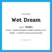 wet dream แปลว่า?, คำศัพท์ภาษาอังกฤษ wet dream แปลว่า ฝันเปียก ประเภท N ตัวอย่าง ฝันเปียกมักเกิดหลังจากไม่ได้ร่วมเพศเป็นเวลานาน เพิ่มเติม การหลั่งน้ำกามในขณะนอนหลับและฝัน หมวด N