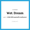 wet dream แปลว่า?, คำศัพท์ภาษาอังกฤษ wet dream แปลว่า การฝันว่าได้ร่วมเพศจนน้ำกามหลั่งออกมา ประเภท N หมวด N