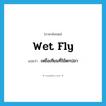 wet fly แปลว่า?, คำศัพท์ภาษาอังกฤษ wet fly แปลว่า เหยื่อเทียมที่ใช้ตกปลา ประเภท N หมวด N