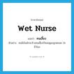 wet nurse แปลว่า?, คำศัพท์ภาษาอังกฤษ wet nurse แปลว่า คนเลี้ยง ประเภท N ตัวอย่าง คนมีเงินมักจะจ้างคนเลี้ยงไว้คอยดูแลลูกตลอด 24 ชั่วโมง หมวด N