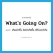 What&#39;s going on? แปลว่า?, คำศัพท์ภาษาอังกฤษ What&#39;s going on? แปลว่า เกิดอะไรขึ้น, มีอะไรเกิดขึ้น, มีเรื่องอะไรกัน ประเภท IDM หมวด IDM