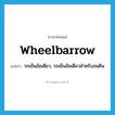 wheelbarrow แปลว่า?, คำศัพท์ภาษาอังกฤษ wheelbarrow แปลว่า รถเข็นล้อเดียว, รถเข็นล้อเดียวสำหรับขนดิน ประเภท N หมวด N