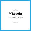 wherein แปลว่า?, คำศัพท์ภาษาอังกฤษ wherein แปลว่า อยู่ที่ไหน (คำโบราณ) ประเภท CONJ หมวด CONJ