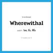 wherewithal แปลว่า?, คำศัพท์ภาษาอังกฤษ wherewithal แปลว่า โดย, ซึ่ง, ที่ซึ่ง ประเภท ADV หมวด ADV