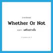 whether or not แปลว่า?, คำศัพท์ภาษาอังกฤษ whether or not แปลว่า แต่ถึงอย่างนั้น ประเภท ADV หมวด ADV