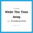 while the time away แปลว่า?, คำศัพท์ภาษาอังกฤษ while the time away แปลว่า ใช้เวลาไปโดยเปล่าประโยชน์ ประเภท IDM หมวด IDM