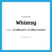 whimsy แปลว่า?, คำศัพท์ภาษาอังกฤษ whimsy แปลว่า ความคิดแปลกๆ, ความต้องการแปลกๆ ประเภท N หมวด N