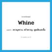 whine แปลว่า?, คำศัพท์ภาษาอังกฤษ whine แปลว่า ครวญคราง, คร่ำครวญ, พูดเสียงสะอื้น ประเภท VI หมวด VI