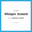 ซุบซิบไปทั่ว, แพร่ไปทั่ว ภาษาอังกฤษ?, คำศัพท์ภาษาอังกฤษ ซุบซิบไปทั่ว, แพร่ไปทั่ว แปลว่า whisper around ประเภท PHRV หมวด PHRV