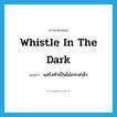 whistle in the dark แปลว่า?, คำศัพท์ภาษาอังกฤษ whistle in the dark แปลว่า แสร้งทำเป็นไม่เกรงกลัว ประเภท IDM หมวด IDM