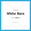 white race แปลว่า?, คำศัพท์ภาษาอังกฤษ white race แปลว่า ชนผิวขาว ประเภท N หมวด N