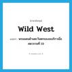 Wild West แปลว่า?, คำศัพท์ภาษาอังกฤษ Wild West แปลว่า พรมแดนด้านตะวันตกของอเมริกาเมื่อศตวรรษที่ 19 ประเภท N หมวด N