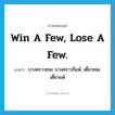 Win a few, lose a few. แปลว่า?, คำศัพท์ภาษาอังกฤษ Win a few, lose a few. แปลว่า บางคราวชนะ บางคราวก็แพ้, เดี๋ยวชนะเดี๋ยวแพ้ ประเภท SL หมวด SL