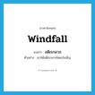 windfall แปลว่า?, คำศัพท์ภาษาอังกฤษ windfall แปลว่า อดิเรกลาภ ประเภท N ตัวอย่าง เขาได้อดิเรกลาภโดยบังเอิญ หมวด N