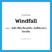 windfall แปลว่า?, คำศัพท์ภาษาอังกฤษ windfall แปลว่า สิ่งดีๆ ที่ได้มาที่คาดไม่ถึง, เงินที่ได้มาอย่างไม่คาดฝัน ประเภท N หมวด N